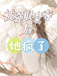 《被强取豪夺后女主黑化了》